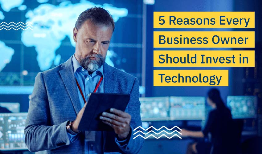5 Reasons Every Business Owner Should Invest in Technology