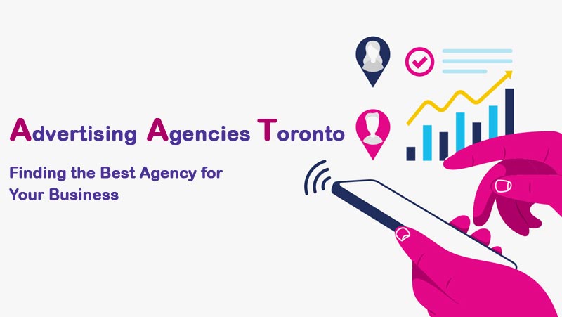 Advertising Agencies Toronto: Finding the Best Agency for Your Business