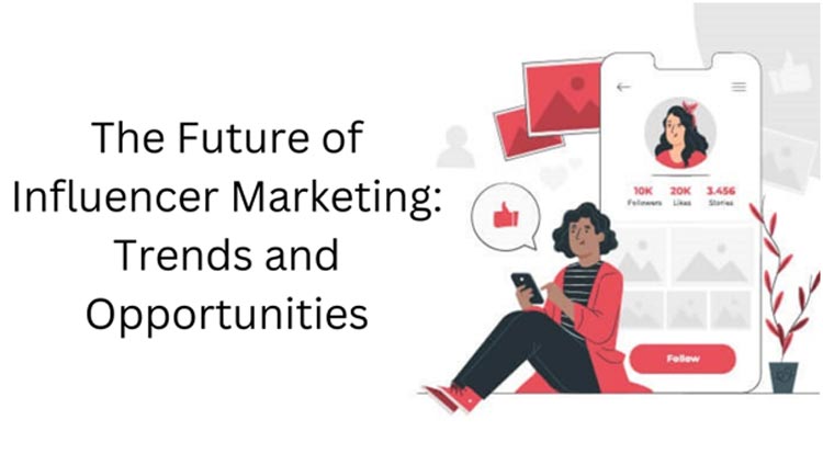The Future of Influencer Marketing: Trends and Opportunities